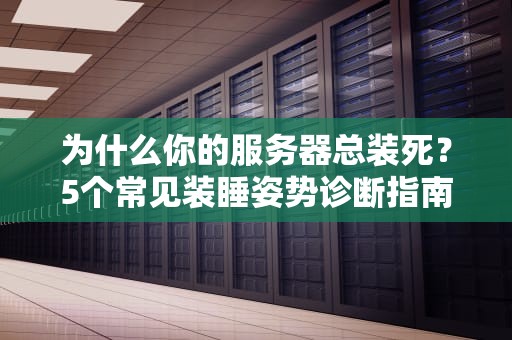 为什么你的服务器总装死？5个常见装睡姿势诊断指南（附急救方案）
