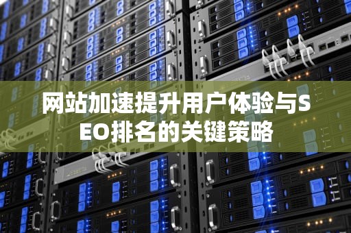 网站加速提升用户体验与SEO排名的关键策略