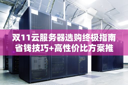 双11云服务器选购终极指南省钱技巧+高性价比方案推荐