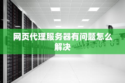 网页代理服务器有问题怎么解决