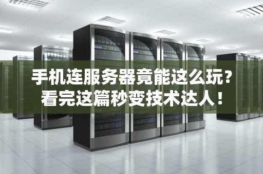 手机连服务器竟能这么玩？看完这篇秒变技术达人！