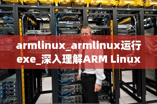 armlinux_armlinux运行exe_深入理解ARM Linux操作系统
