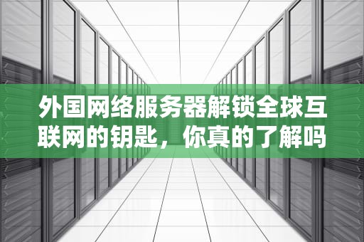 外国网络服务器解锁全球互联网的钥匙，你真的了解吗？