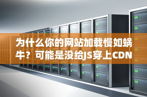 为什么你的网站加载慢如蜗牛？可能是没给JS穿上CDN的滑板鞋！