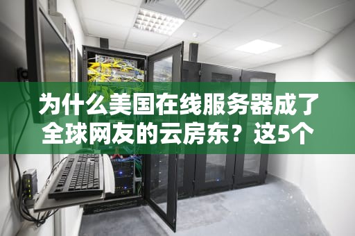 为什么美国在线服务器成了全球网友的云房东？这5个真相让你秒懂！