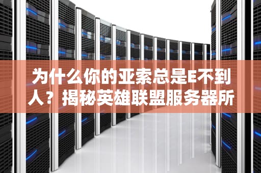 为什么你的亚索总是E不到人？揭秘英雄联盟服务器所在地的玄学真相
