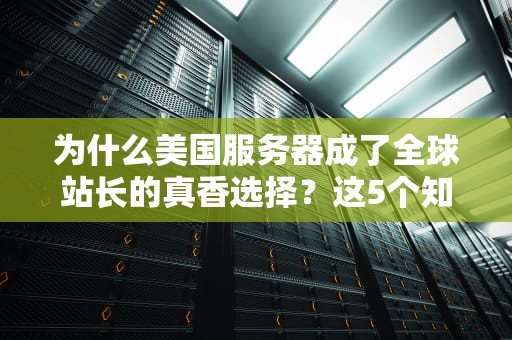 为什么美国服务器成了全球站长的真香选择？这5个知识点比薯片还脆！