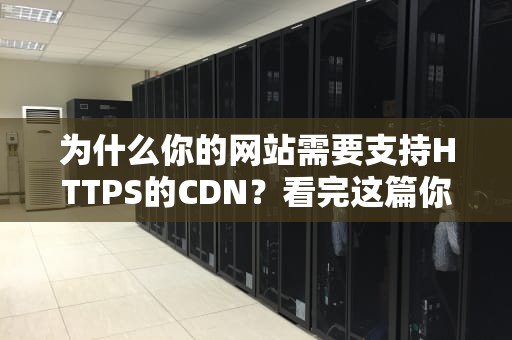 为什么你的网站需要支持HTTPS的CDN？看完这篇你就懂了！