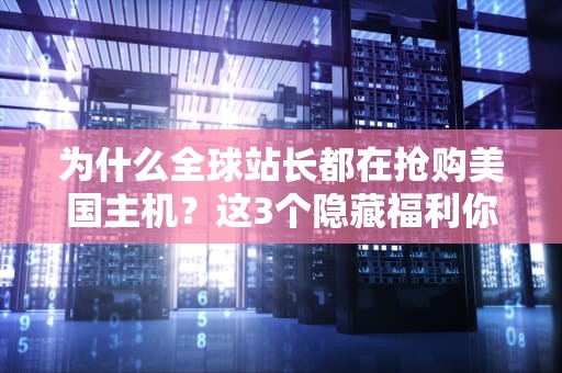 为什么全球站长都在抢购美国主机？这3个隐藏福利你可能真不知道！