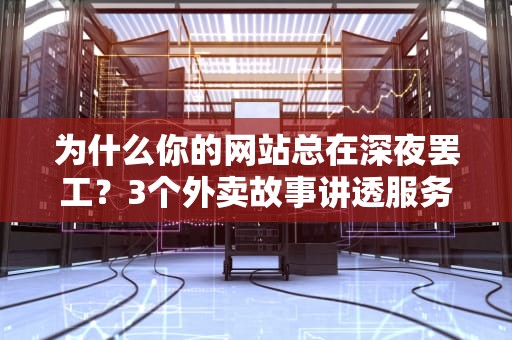 为什么你的网站总在深夜罢工？3个外卖故事讲透服务器带宽那点事儿