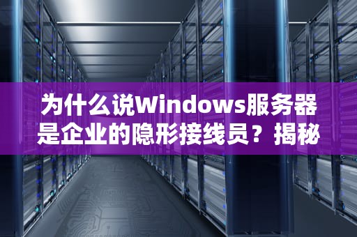 为什么说Windows服务器是企业的隐形接线员？揭秘WINS服务的硬核存在感