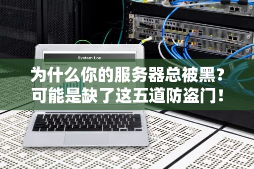 为什么你的服务器总被黑？可能是缺了这五道防盗门！