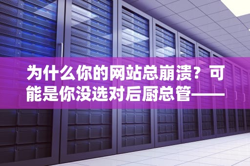 为什么你的网站总崩溃？可能是你没选对后厨总管——聊聊服务器版操作系统的那些事儿