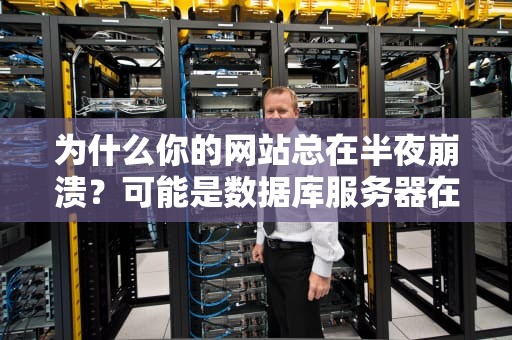 为什么你的网站总在半夜崩溃？可能是数据库服务器在抗议！