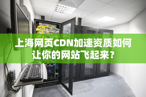 上海网页CDN加速资质如何让你的网站飞起来？