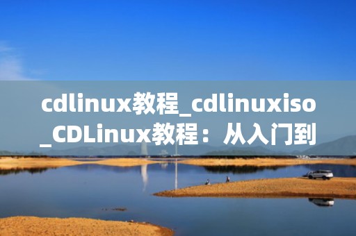 cdlinux教程_cdlinuxiso_CDLinux教程：从入门到精通