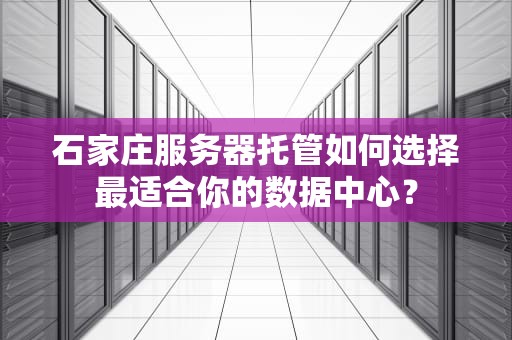石家庄服务器托管如何选择最适合你的数据中心？