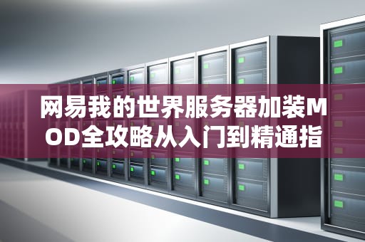 网易我的世界服务器加装MOD全攻略从入门到精通指南