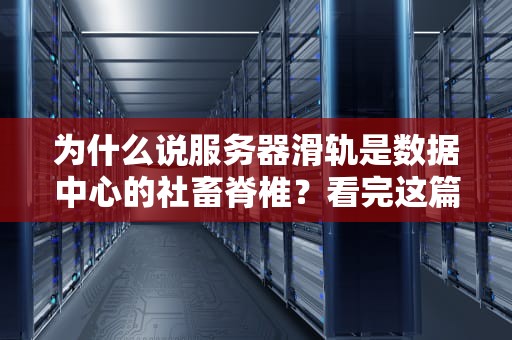 为什么说服务器滑轨是数据中心的社畜脊椎？看完这篇我笑出了鹅叫
