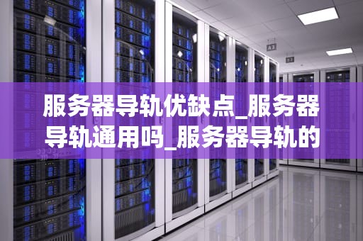 服务器导轨优缺点_服务器导轨通用吗_服务器导轨的优缺点分析