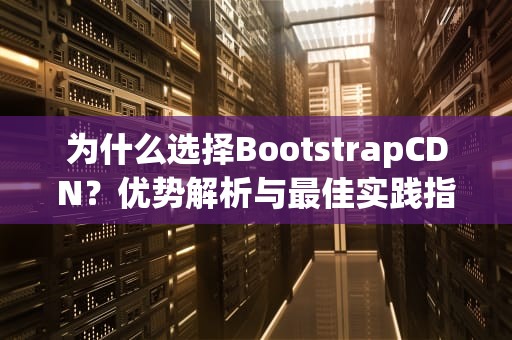 为什么选择BootstrapCDN？优势解析与最佳实践指南