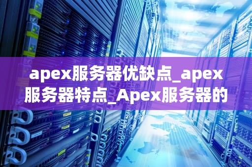 apex服务器优缺点_apex服务器特点_Apex服务器的优缺点分析