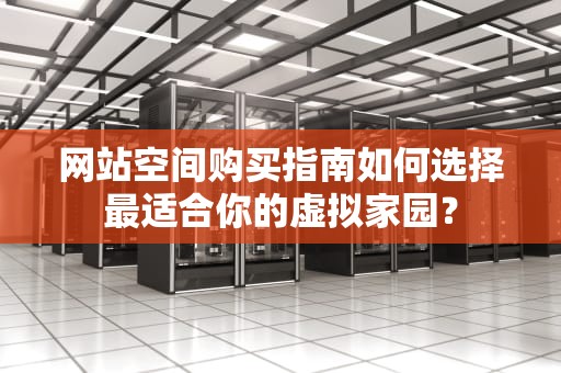 网站空间购买指南如何选择最适合你的虚拟家园？