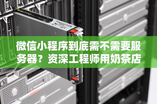 微信小程序到底需不需要服务器？资深工程师用奶茶店给你讲明白
