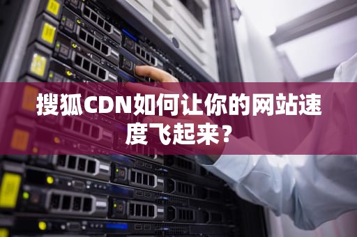 搜狐CDN如何让你的网站速度飞起来？