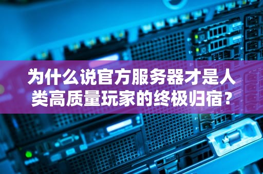 为什么说官方服务器才是人类高质量玩家的终极归宿？看完这5条我跪了
