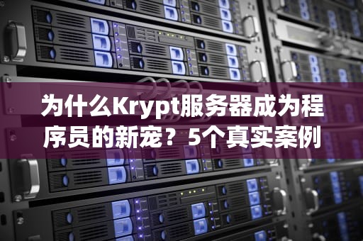 为什么Krypt服务器成为程序员的新宠？5个真实案例告诉你真香定律