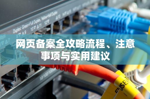 网页备案全攻略流程、注意事项与实用建议