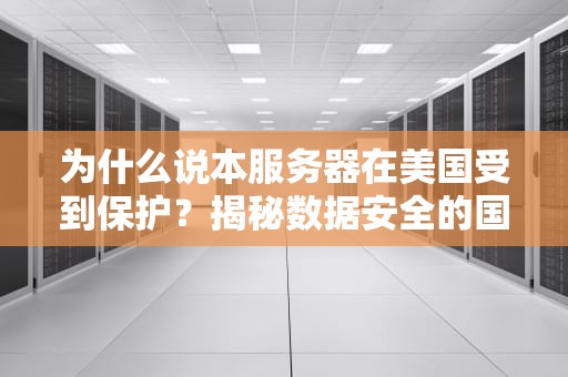为什么说本服务器在美国受到保护？揭秘数据安全的国际套路
