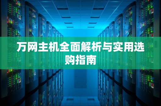 万网主机全面解析与实用选购指南