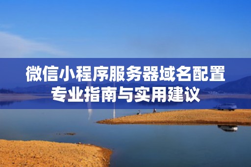 微信小程序服务器域名配置专业指南与实用建议