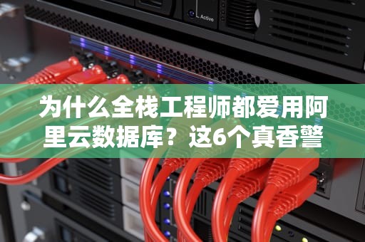 为什么全栈工程师都爱用阿里云数据库？这6个真香警告你必须知道