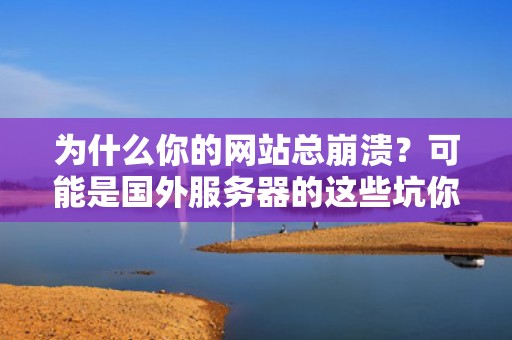 为什么你的网站总崩溃？可能是国外服务器的这些坑你还没避开！