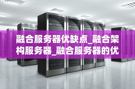 融合服务器优缺点_融合架构服务器_融合服务器的优缺点分析