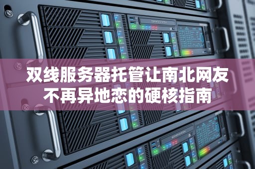 双线服务器托管让南北网友不再异地恋的硬核指南