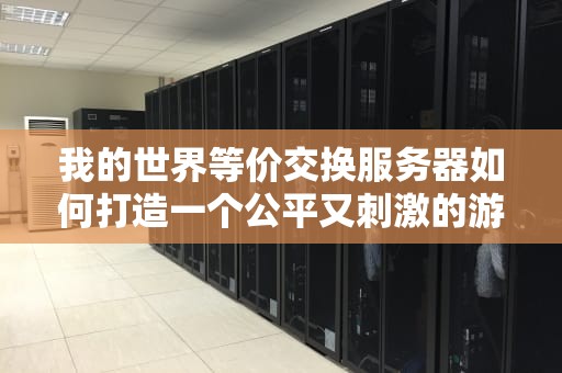 我的世界等价交换服务器如何打造一个公平又刺激的游戏环境？