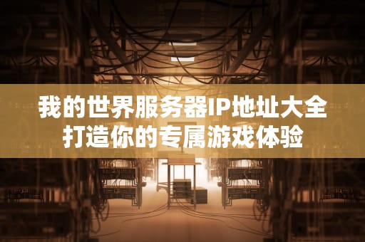 我的世界服务器IP地址大全打造你的专属游戏体验