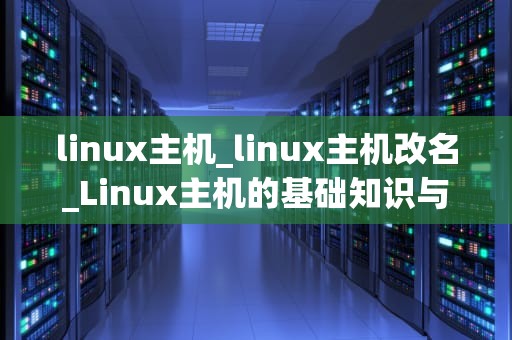 linux主机_linux主机改名_Linux主机的基础知识与应用