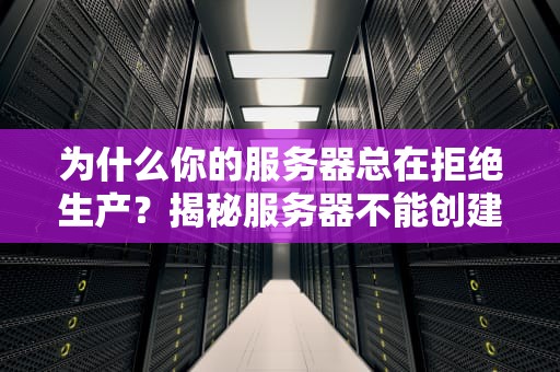 为什么你的服务器总在拒绝生产？揭秘服务器不能创建对象的五大元凶