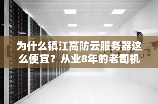 为什么镇江高防云服务器这么便宜？从业8年的老司机带你揭秘行业真相！