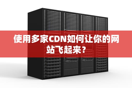 使用多家CDN如何让你的网站飞起来？