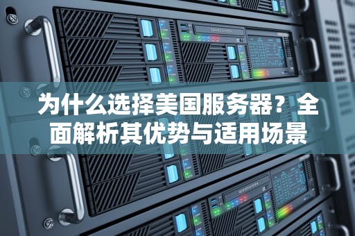 为什么选择美国服务器？全面解析其优势与适用场景