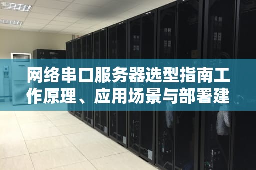 网络串口服务器选型指南工作原理、应用场景与部署建议