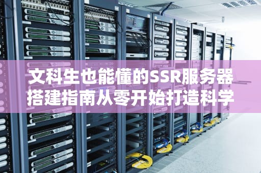 文科生也能懂的SSR服务器搭建指南从零开始打造科学上网专线