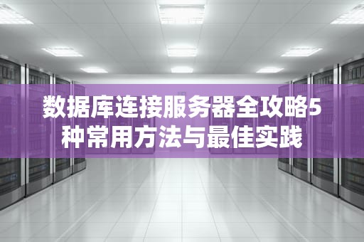 数据库连接服务器全攻略5种常用方法与最佳实践