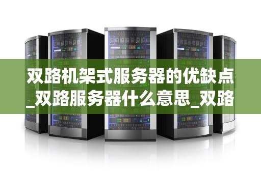双路机架式服务器的优缺点_双路服务器什么意思_双路机架式服务器的优缺点